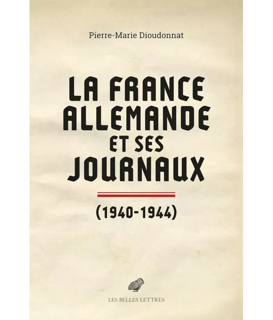 La France allemande et ses journaux 1940-1944 - Scènes et coulisses de la Collaboration
