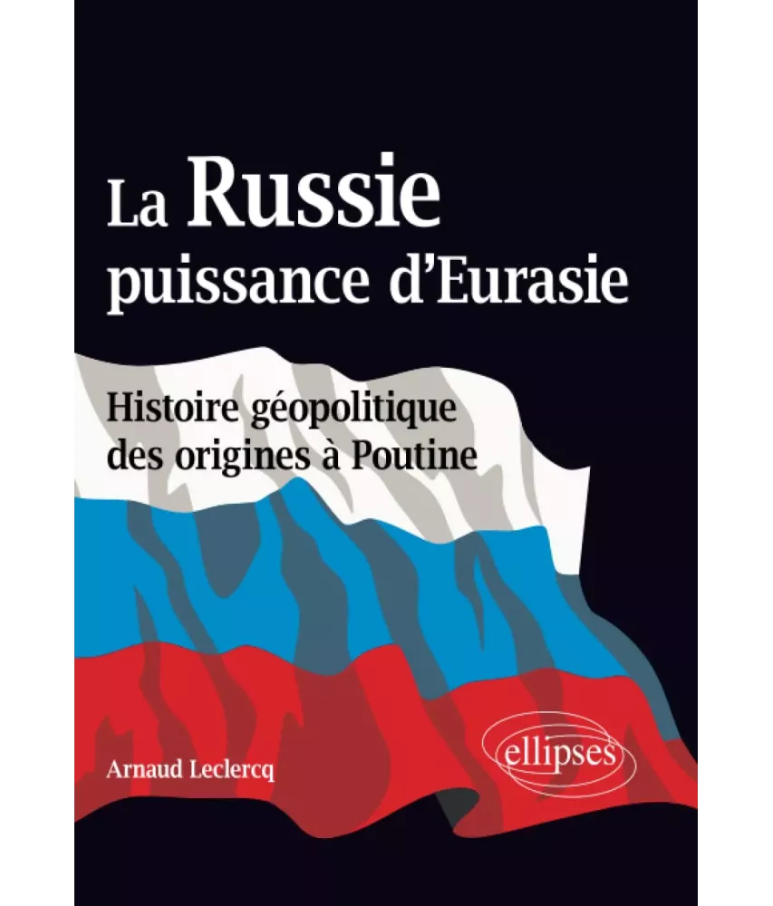 La Russie puissance d'Eurasie - Histoire géopolitique des origines à Poutine