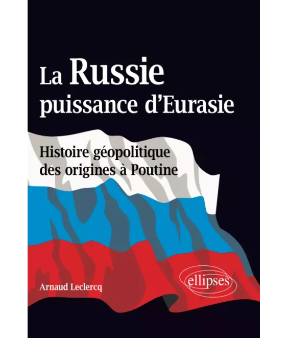 La Russie puissance d'Eurasie - Histoire géopolitique des origines à Poutine