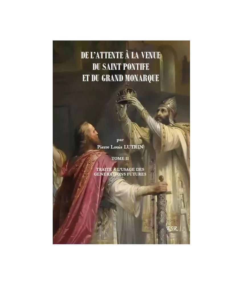 De l'attente à la venue du Saint Pontife et du Grand Monarque - Traité à l'usage des générations futures - T2