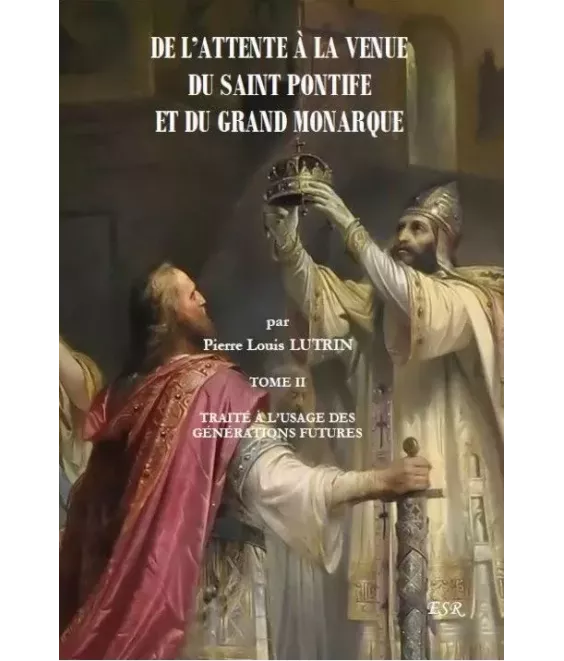 De l'attente à la venue du Saint Pontife et du Grand Monarque - Traité à l'usage des générations futures - T2