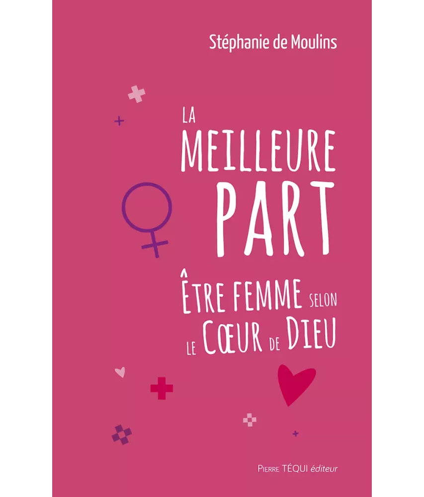 La meilleure part - Être femme selon le Coeur de Dieu