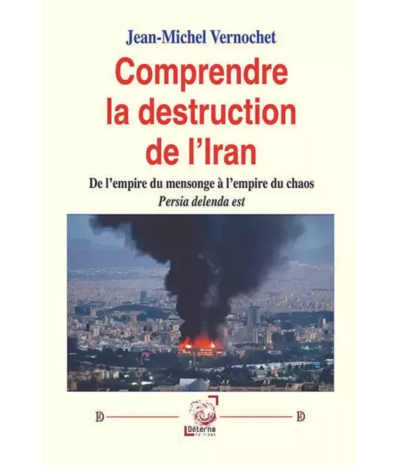 Comprendre la destruction de l’Iran De l’empire du mensonge à l’empire du chaos. Persia delenda est