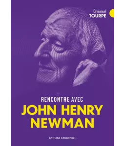 Rencontre avec John Henri Newman une figure, une pensée, un chemin pour éclairer notre vie intérieure