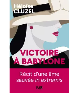 Victoire à Babylone - Récit d'une âme sauvée in extremis