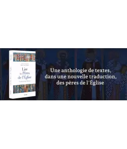 Lire les Pères de l'Eglise - Nouvelle Anthologie Patristique