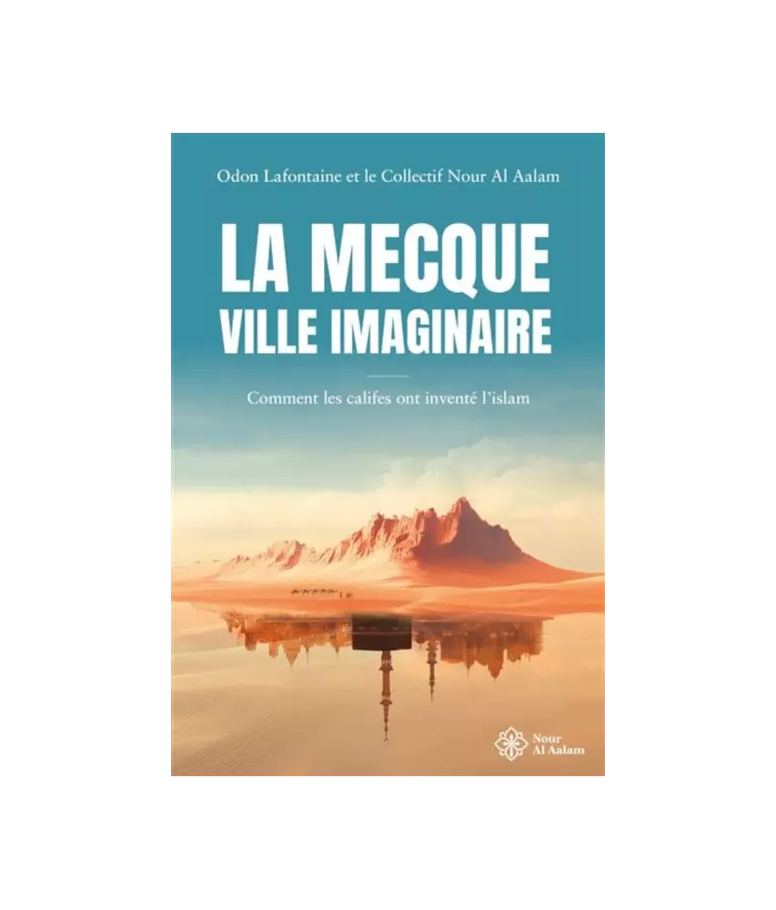 La Mecque, ville imaginaire - Comment les califes ont inventé l'islam