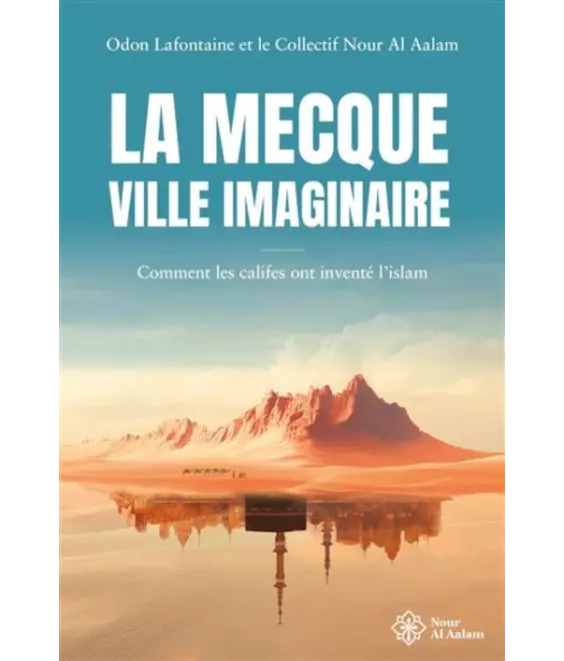 La Mecque, ville imaginaire - Comment les califes ont inventé l'islam