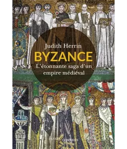 Byzance l’étonnante vie d’un empire médiéval