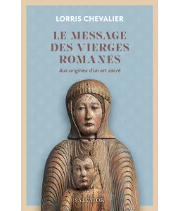 Le Message des Vierges Romanes - Aux origines d'un art sacré.