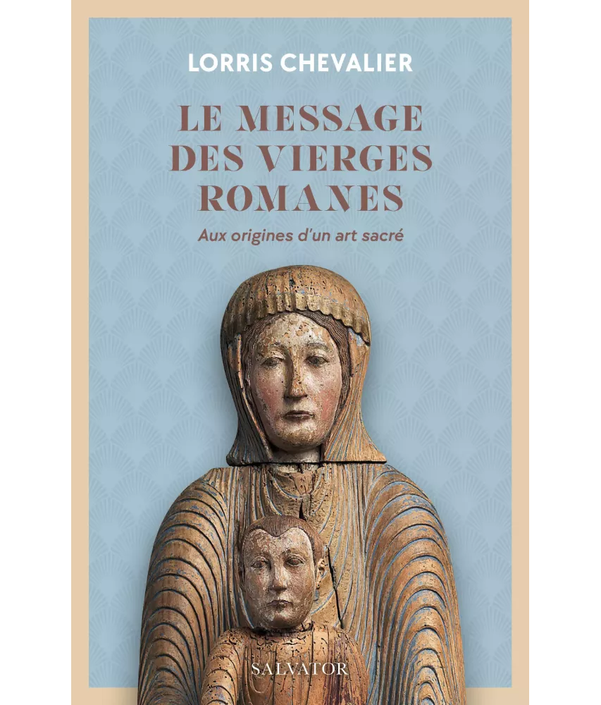 Le Message des Vierges Romanes - Aux origines d'un art sacré.