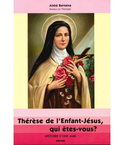 Thérèse de l'Enfant Jésus qui êtes-vous ? Histoire d'une âme