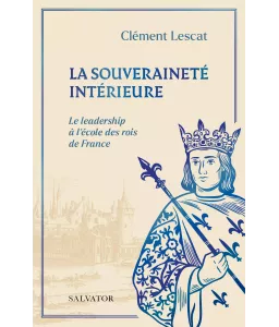 La souveraineté intérieure - Le leadership à l'école des rois de France