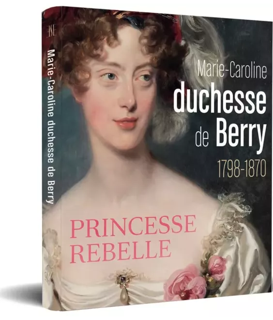 Marie-Caroline, duchesse de Berry,1798-1870, princesse rebelle