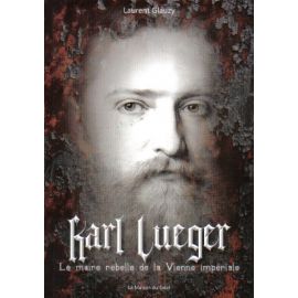 Karl Lueger - Le maire rebelle de la Vienne impériale